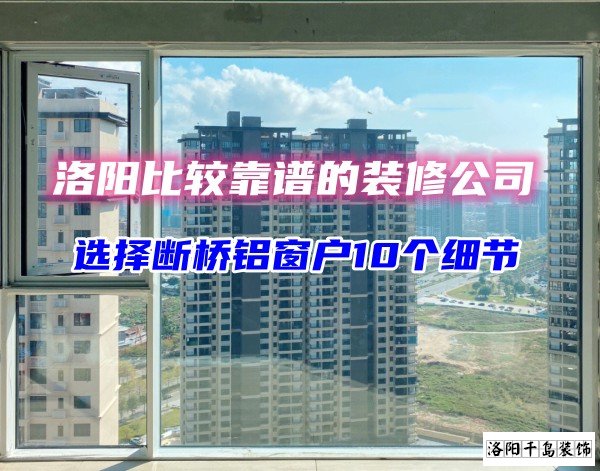 洛陽比較靠譜的裝修公司？選斷橋鋁窗戶10個(gè)細(xì)節(jié)