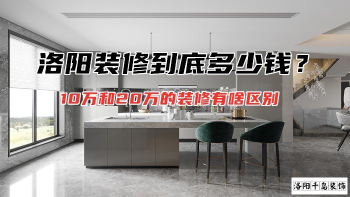 洛陽裝修到底多少錢？10萬和20萬的裝修有啥區(qū)別