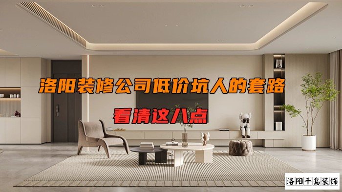 洛陽(yáng)裝修公司低價(jià)坑人的套路，看清楚這八點(diǎn)