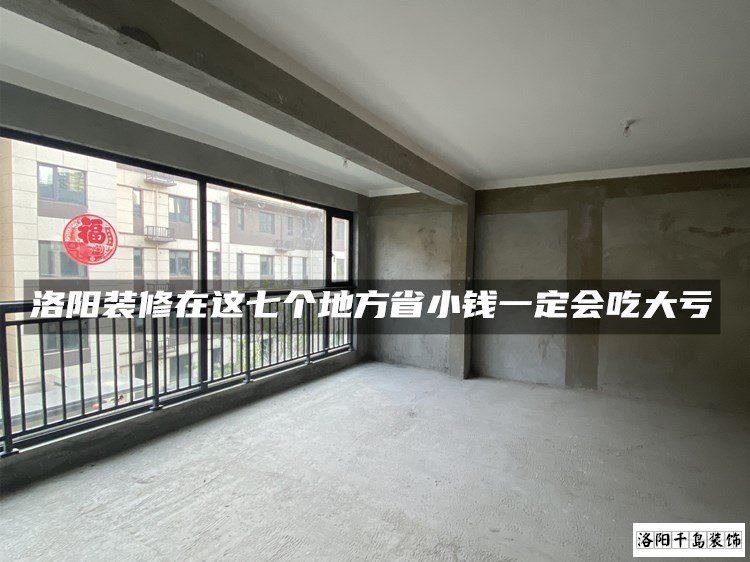 洛陽裝修在這七個(gè)地方省小錢一定會吃大虧